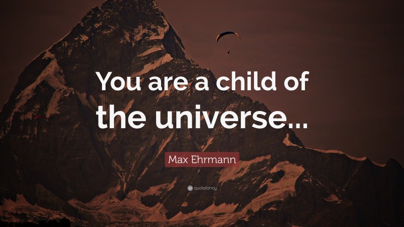Max Ehrmann Quote: “You are a child of the universe...”