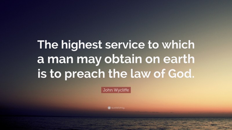 John Wycliffe Quote: “The highest service to which a man may obtain on earth is to preach the law of God.”