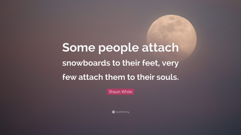 Shaun White Quote: “Some people attach snowboards to their feet, very few attach them to their souls.”