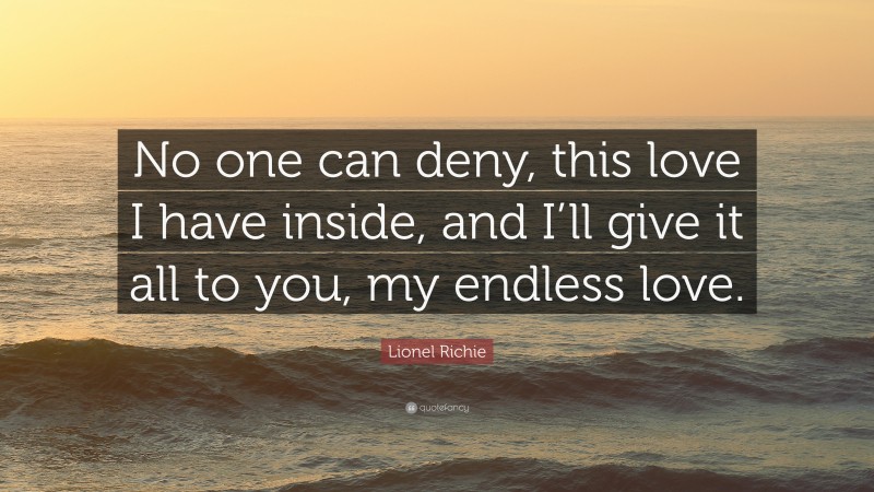 Lionel Richie Quote: “No one can deny, this love I have inside, and I’ll give it all to you, my endless love.”