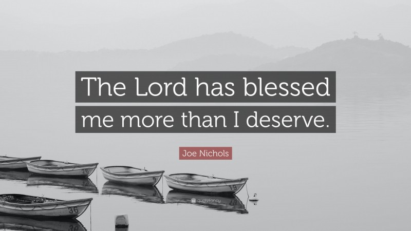 Joe Nichols Quote: “The Lord has blessed me more than I deserve.”