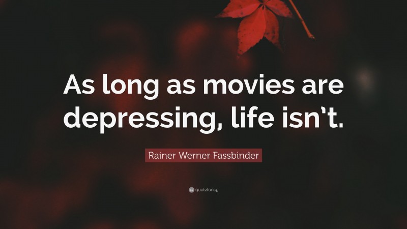 Rainer Werner Fassbinder Quote: “As long as movies are depressing, life isn’t.”