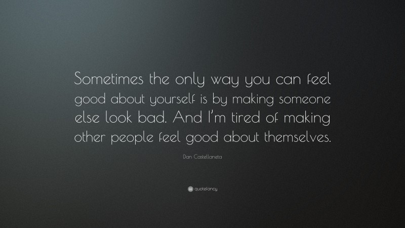 Dan Castellaneta Quote: “Sometimes the only way you can feel good about yourself is by making someone else look bad. And I’m tired of making other people feel good about themselves.”