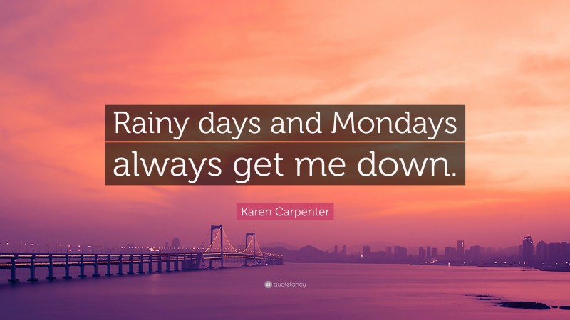 Karen Carpenter Quote: “Rainy days and Mondays always get me down.”