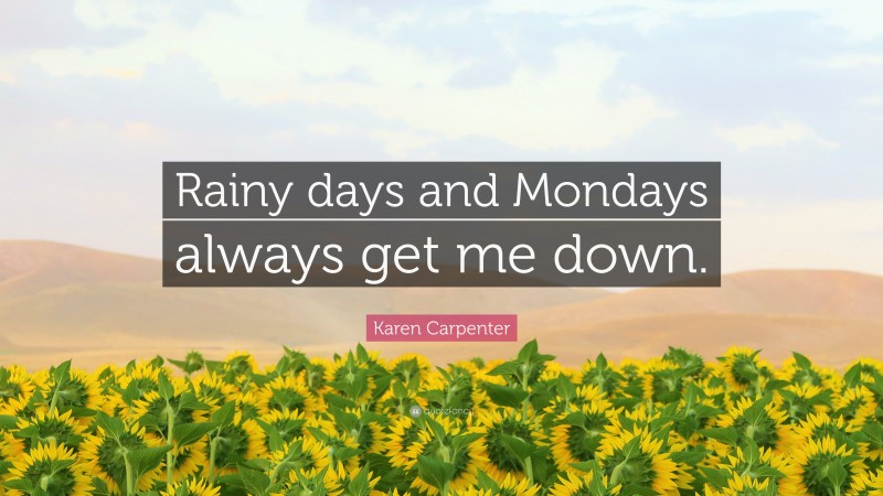 Karen Carpenter Quote: “Rainy days and Mondays always get me down.”