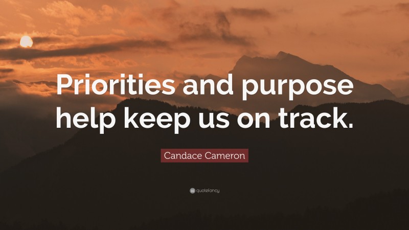 Candace Cameron Quote: “Priorities and purpose help keep us on track.”