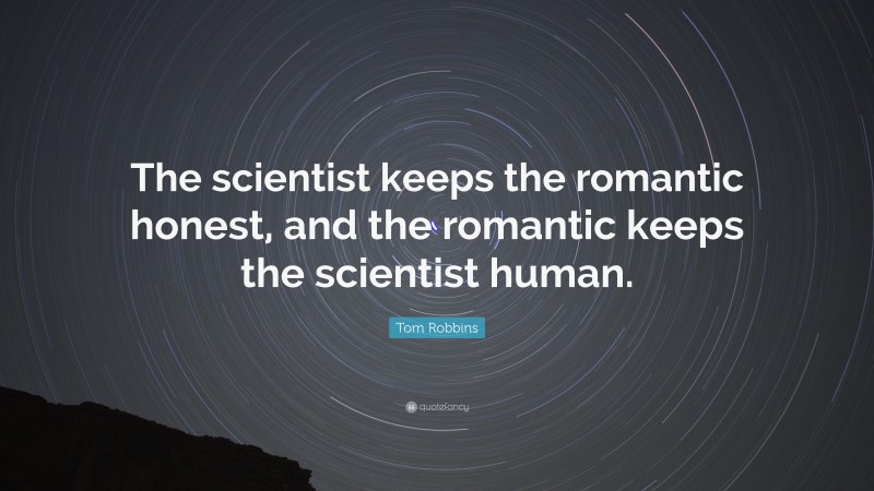 Tom Robbins Quote: “The scientist keeps the romantic honest, and the romantic keeps the scientist human.”