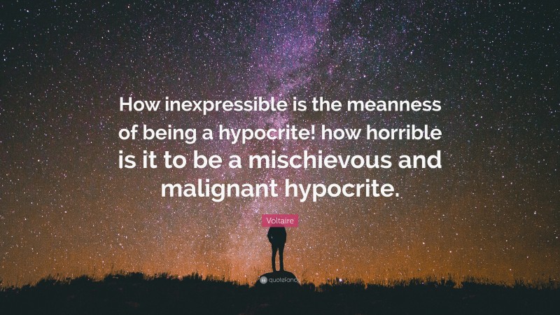 Voltaire Quote: “How inexpressible is the meanness of being a hypocrite! how horrible is it to be a mischievous and malignant hypocrite.”
