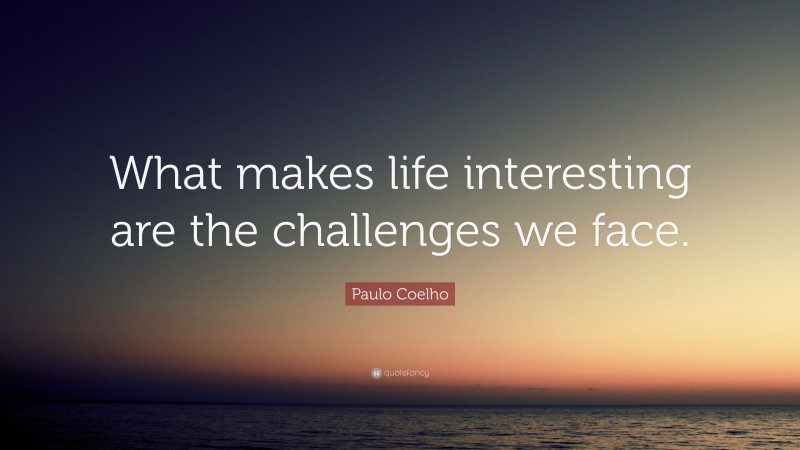 Paulo Coelho Quote: “What makes life interesting are the challenges we face.”