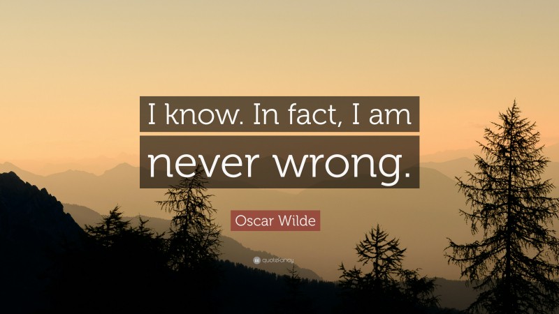 Oscar Wilde Quote: “I know. In fact, I am never wrong.”