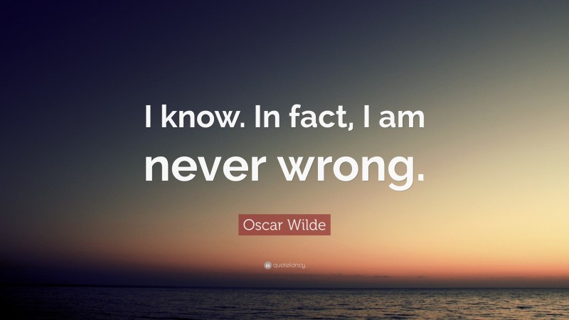 Oscar Wilde Quote: “I know. In fact, I am never wrong.”