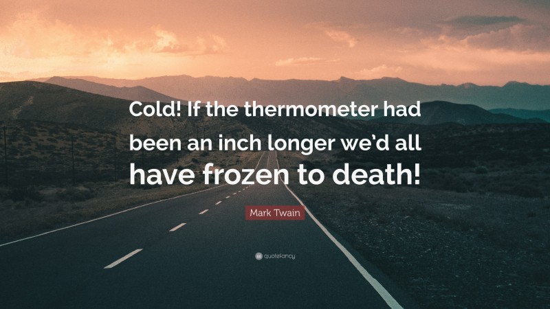 Mark Twain Quote: “Cold! If the thermometer had been an inch longer we’d all have frozen to death!”