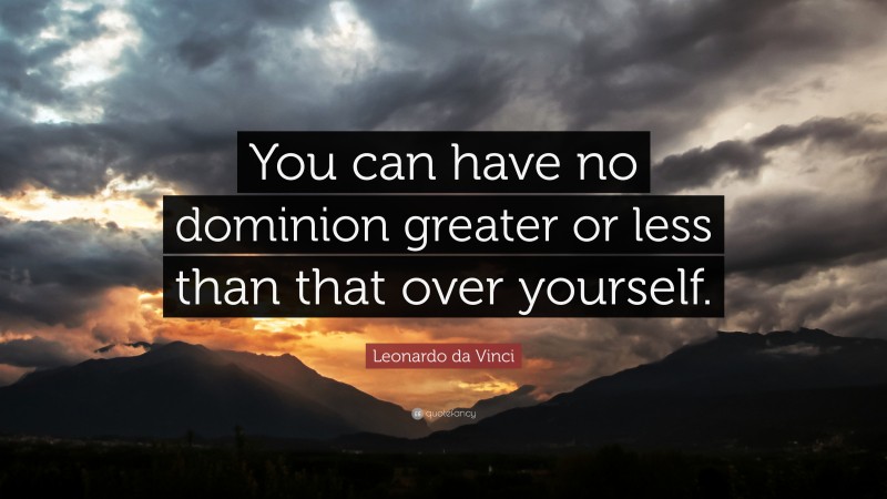 Leonardo da Vinci Quote: “You can have no dominion greater or less than ...