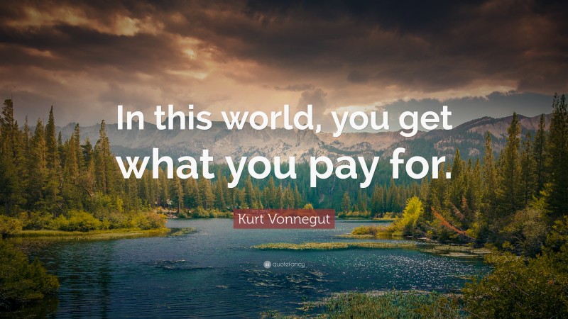 Kurt Vonnegut Quote: “In this world, you get what you pay for.”
