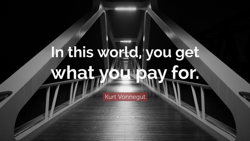 Kurt Vonnegut Quote: “In this world, you get what you pay for.”