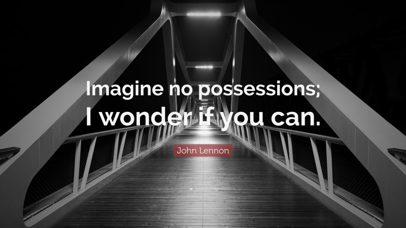 John Lennon Quote: “Imagine no possessions; I wonder if you can.”