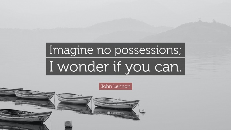 John Lennon Quote: “Imagine no possessions; I wonder if you can.”