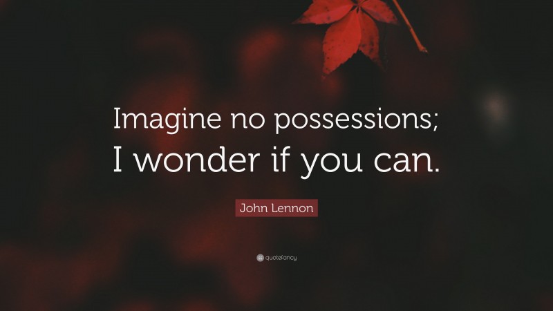 John Lennon Quote: “Imagine no possessions; I wonder if you can.”