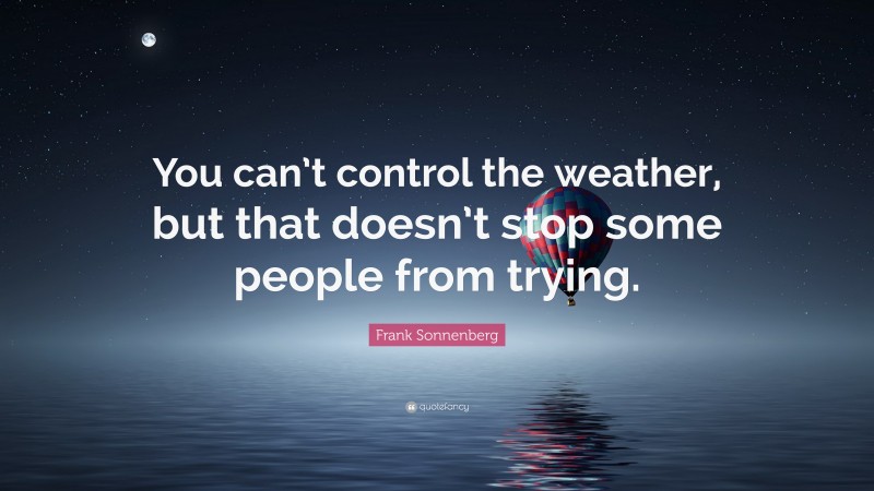 Frank Sonnenberg Quote: “You can’t control the weather, but that doesn’t stop some people from trying.”