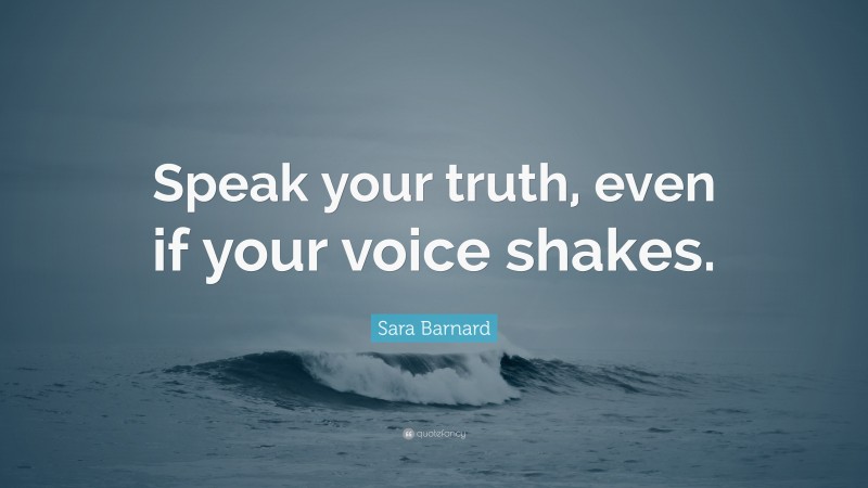 Sara Barnard Quote: “Speak your truth, even if your voice shakes.”