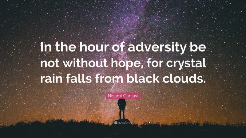 Nizami Ganjavi Quote: “In the hour of adversity be not without hope, for crystal rain falls from black clouds.”