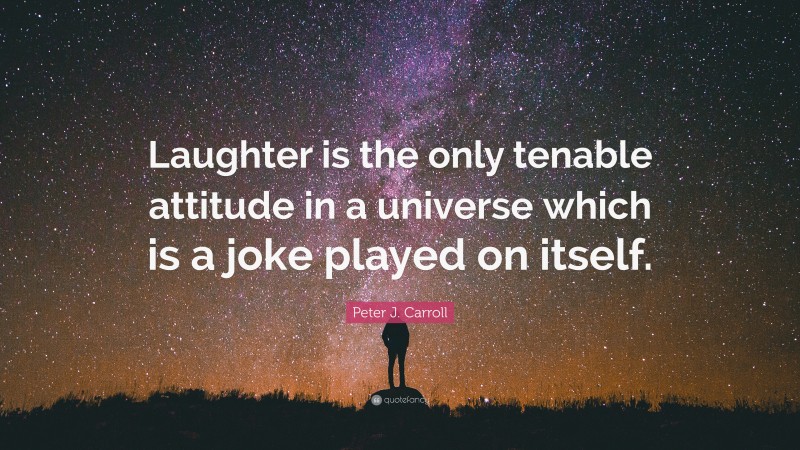 Peter J. Carroll Quote: “Laughter is the only tenable attitude in a universe which is a joke played on itself.”