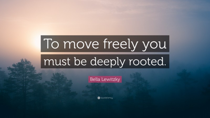 Bella Lewitzky Quote: “To move freely you must be deeply rooted.”