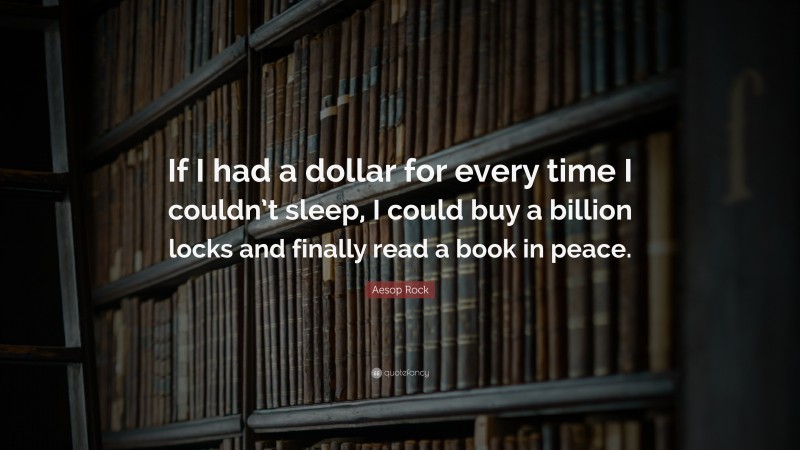 Aesop Rock Quote: “If I had a dollar for every time I couldn’t sleep, I could buy a billion locks and finally read a book in peace.”