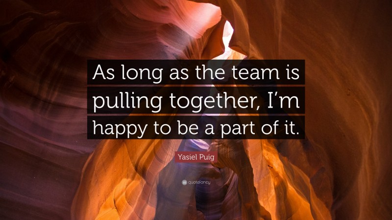 Yasiel Puig Quote: “As long as the team is pulling together, I’m happy to be a part of it.”