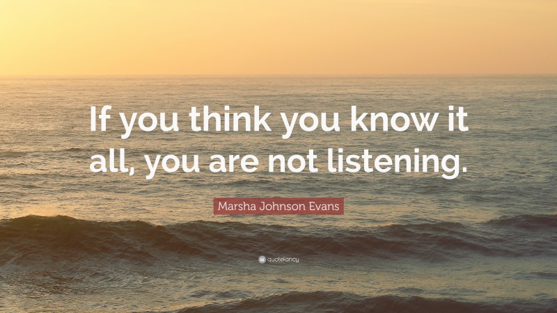 Marsha Johnson Evans Quote: “If you think you know it all, you are not listening.”