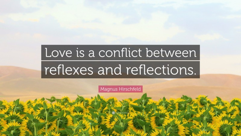Magnus Hirschfeld Quote: “Love is a conflict between reflexes and reflections.”