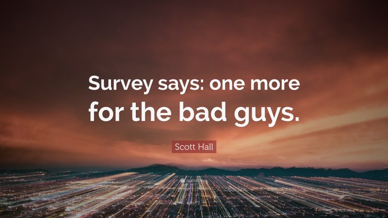 Scott Hall Quote: “Survey says: one more for the bad guys.”