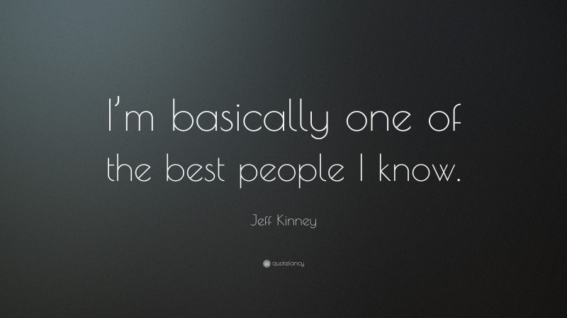 Jeff Kinney Quote: “I’m basically one of the best people I know.”