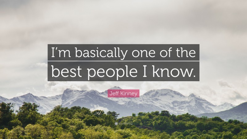 Jeff Kinney Quote: “I’m basically one of the best people I know.”