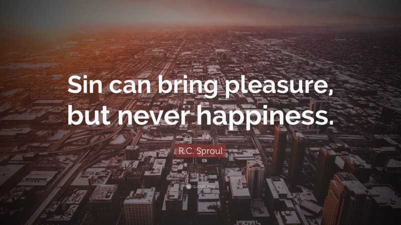 R.C. Sproul Quote: “Sin can bring pleasure, but never happiness.”