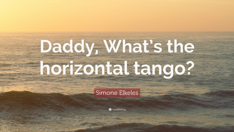 Simone Elkeles Quote: “Daddy, What’s the horizontal tango?”