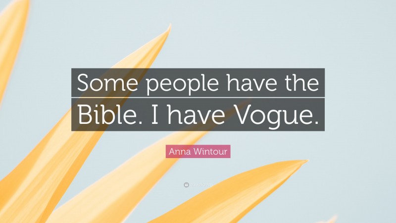 Anna Wintour Quote: “Some people have the Bible. I have Vogue.”