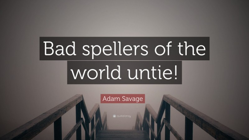 Adam Savage Quote: “Bad spellers of the world untie!”