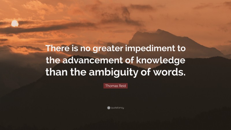 Thomas Reid Quote: “There is no greater impediment to the advancement of knowledge than the ambiguity of words.”