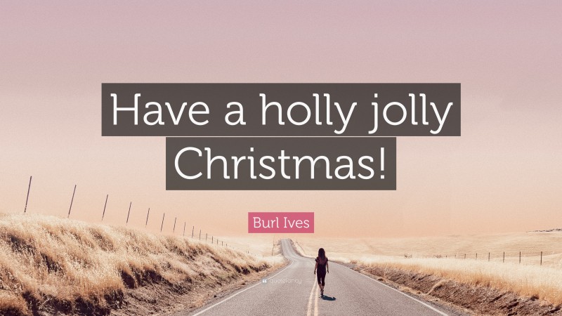 Burl Ives Quote: “Have a holly jolly Christmas!”