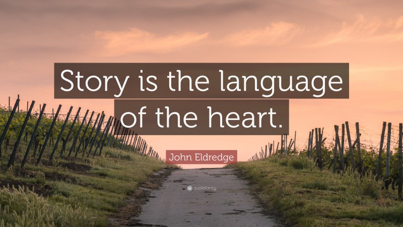 John Eldredge Quote: “Story is the language of the heart.”