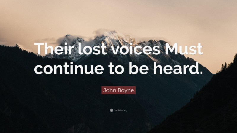 John Boyne Quote: “Their lost voices Must continue to be heard.”