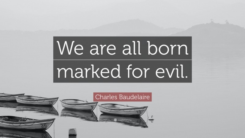 Charles Baudelaire Quote: “We are all born marked for evil.”