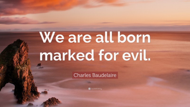 Charles Baudelaire Quote: “We are all born marked for evil.”