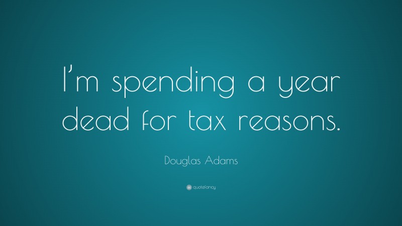 Douglas Adams Quote: “I’m spending a year dead for tax reasons.”