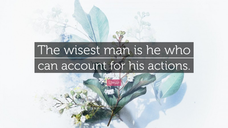 Umar Quote: “The wisest man is he who can account for his actions.”