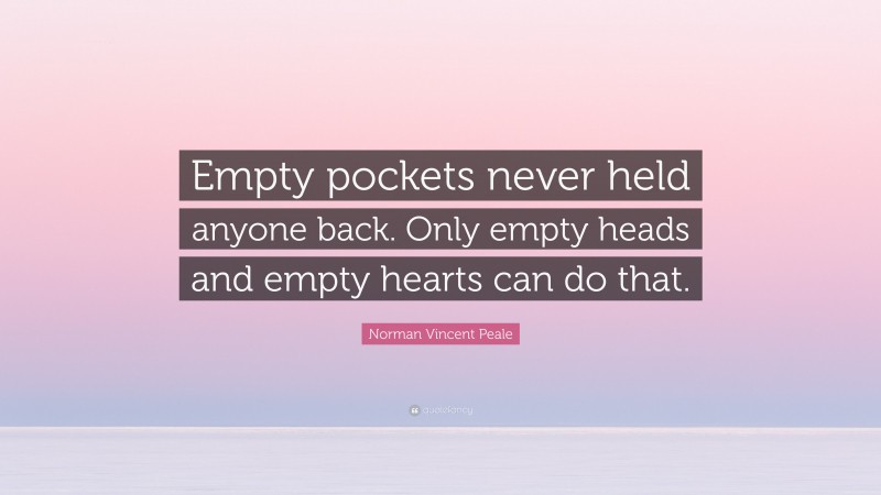 Norman Vincent Peale Quote: “Empty pockets never held anyone back. Only empty heads and empty hearts can do that.”