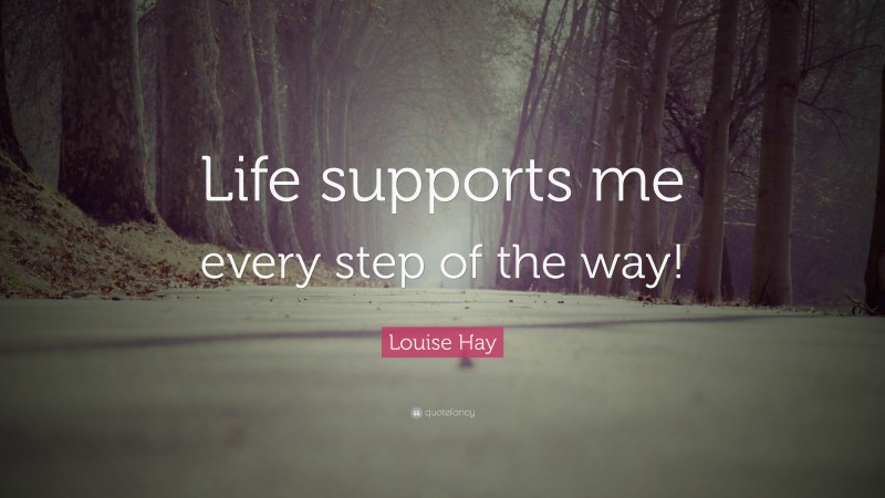 Louise Hay Quote: “Life supports me every step of the way!”