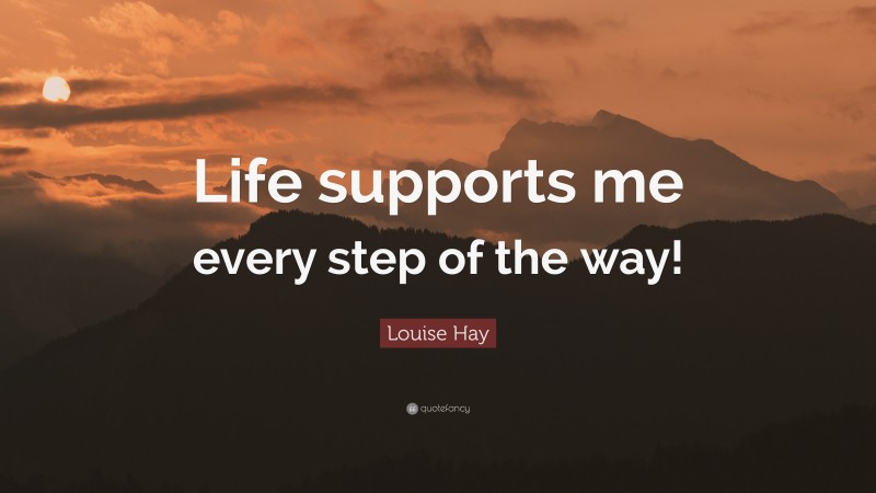 Louise Hay Quote: “Life supports me every step of the way!”