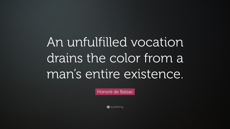 Honoré de Balzac Quote: “An unfulfilled vocation drains the color from a man’s entire existence.”